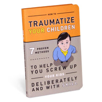 How to Traumatize Your Children: 7 Proven Methods to Help You Screw Up Your Kids Deliberately and with Skill